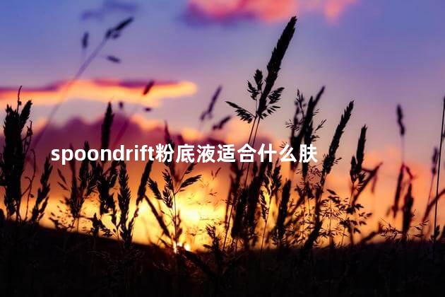 spoondrift粉底液适合什么肤质 spoondrift隔离好用吗